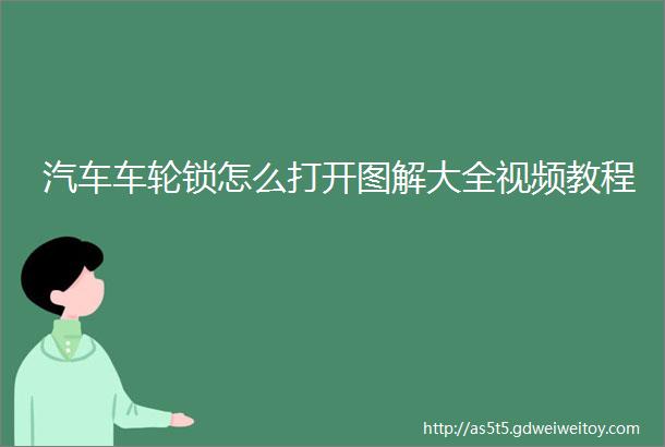 汽车车轮锁怎么打开图解大全视频教程