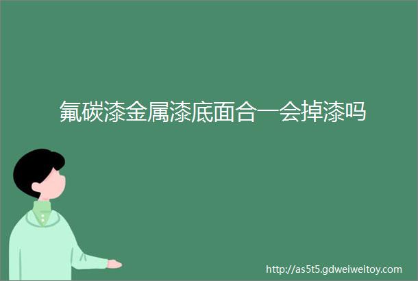 氟碳漆金属漆底面合一会掉漆吗