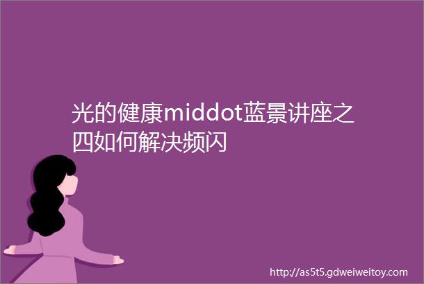 光的健康middot蓝景讲座之四如何解决频闪