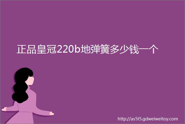 正品皇冠220b地弹簧多少钱一个