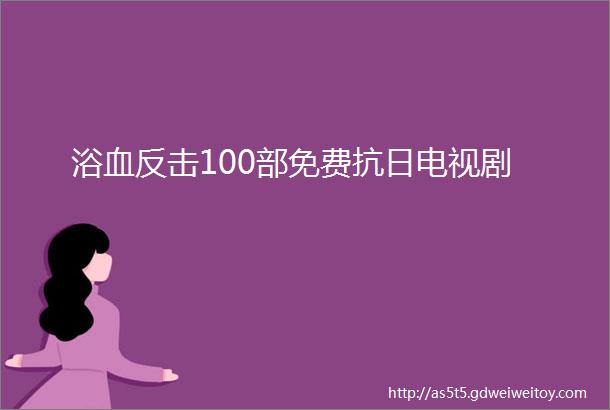 浴血反击100部免费抗日电视剧