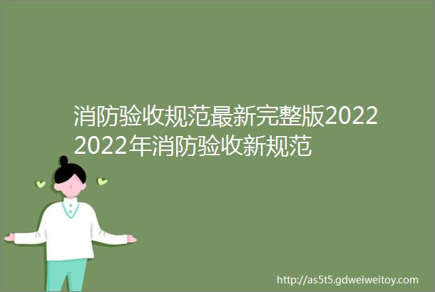 消防验收规范最新完整版20222022年消防验收新规范