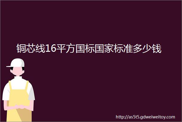 铜芯线16平方国标国家标准多少钱